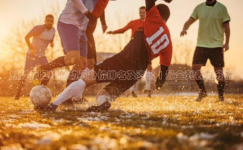 3377体育百度人工翻译新疆籍足球运动员身价排名及资讯 | 最全列表与分析