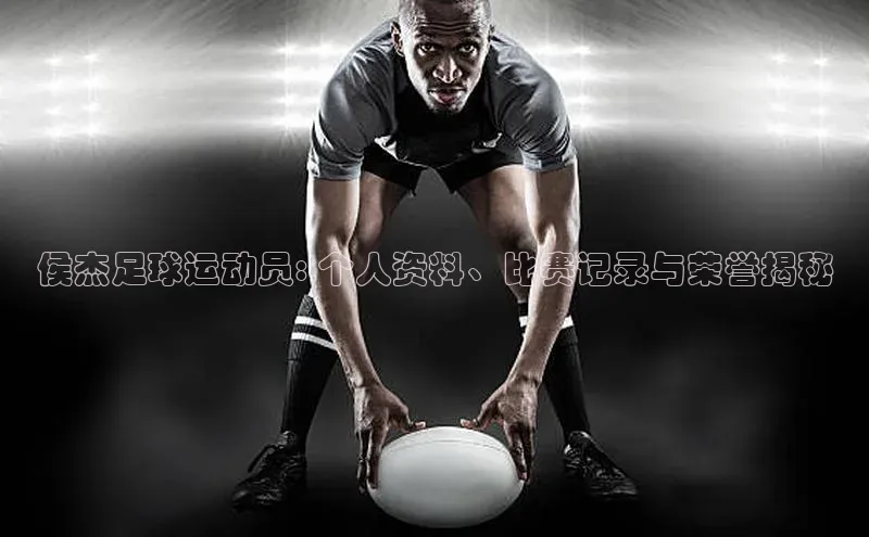 3377体育app登录入口颐驰 06侯杰足球运动员: 个人资料、比赛记录与荣誉揭秘