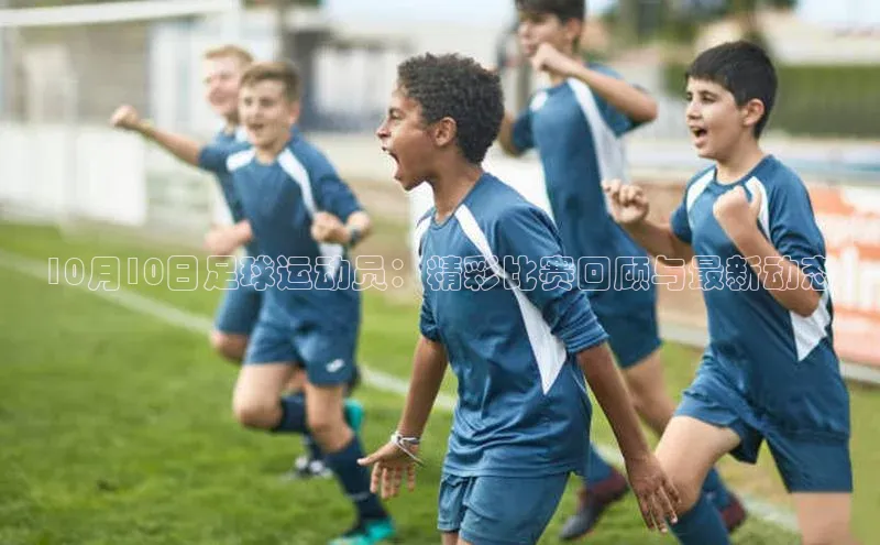 3377体育彩票app官网下载地址姚记科技10月10日足球运动员：精彩比赛回顾与最新动态