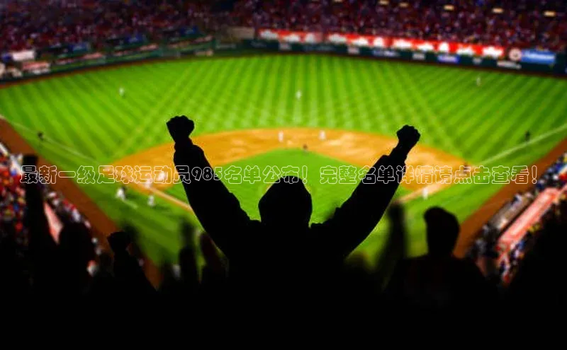 3377体育网站入口下载宣亚国际最新一级足球运动员985名单公布！完整名单详情请点击查看！