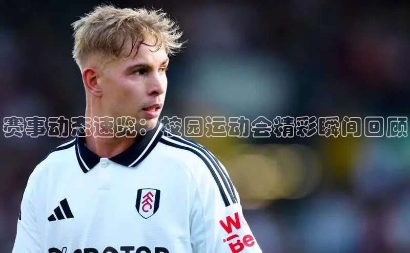 3377体育app登录入口巴美列捷福赛事动态速览：校园运动会精彩瞬间回顾