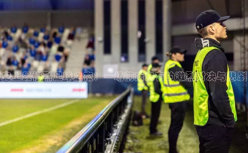 3377体育网页入口百度网盘史上最惨烈足球之夜：一场前所未有的激烈对决与悲剧