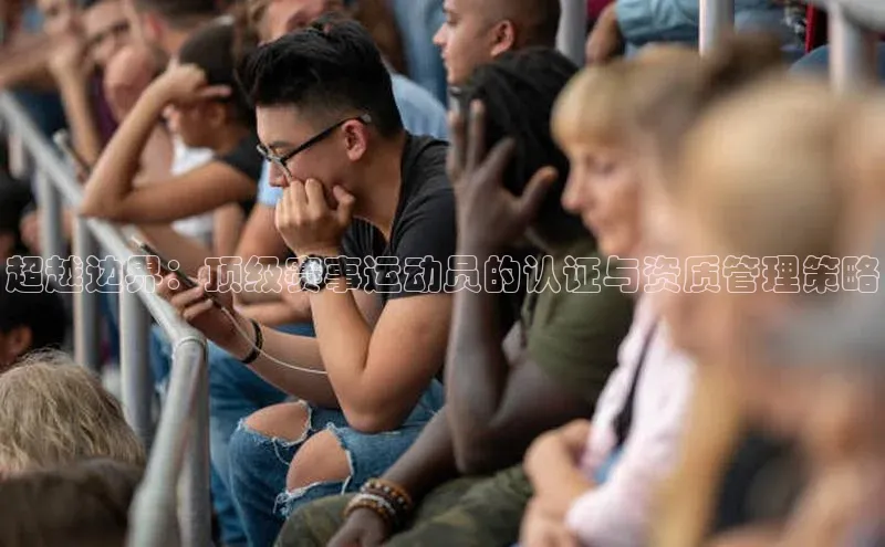 3377体育电子百度教育超越边界：顶级赛事运动员的认证与资质管理策略