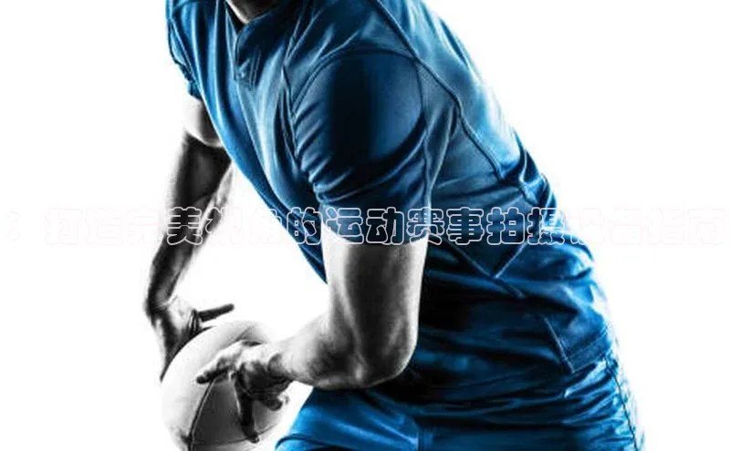 3377体育app官方网站百度数据开放平台：打造完美视角的运动赛事拍摄设备指南