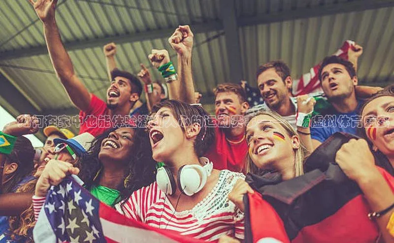 3377.体育网站平台登录哇咔哇咔文化：如何在家中也能体验激动人心的运动赛事——一场虚拟体育盛宴