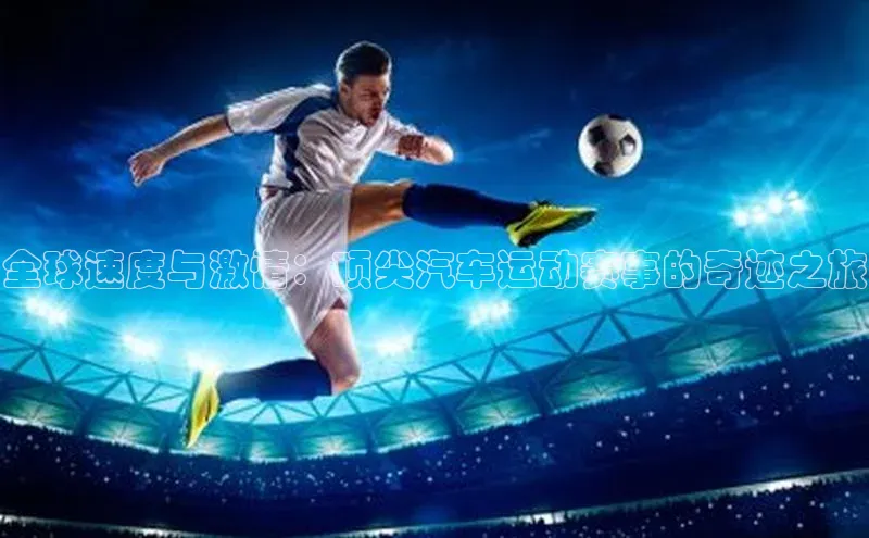 3377.体育网站平台登录百度网盘企业版全球速度与激情：顶尖汽车运动赛事的奇迹之旅