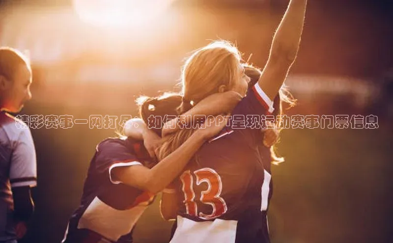 3377体育官网下载携程精彩赛事一网打尽：如何利用PPT呈现运动赛事门票信息