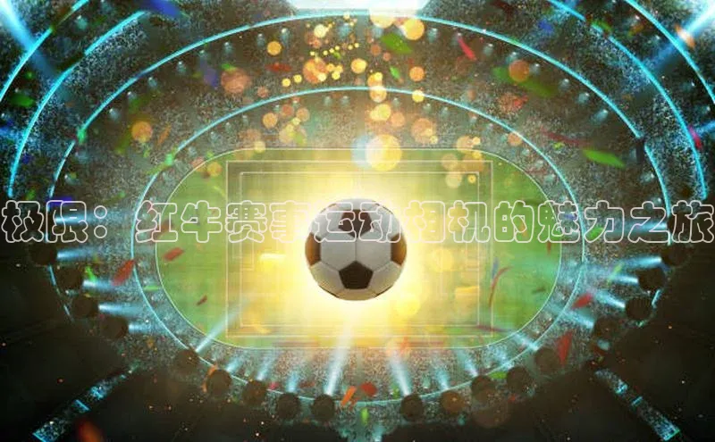 极限：红牛赛事运动相机的魅力之旅