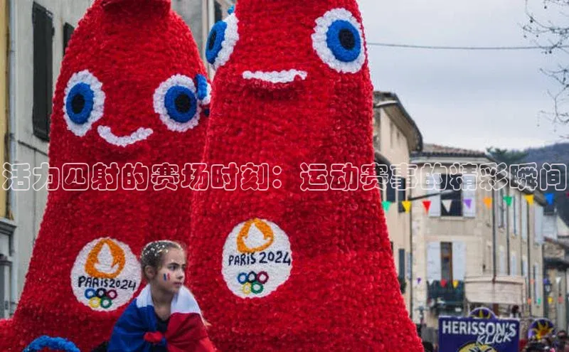 活力四射的赛场时刻：运动赛事的精彩瞬间