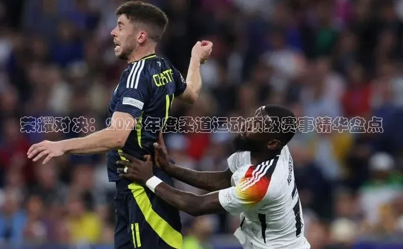 荣耀对决：2023年度柔道运动顶级赛事精华盘点