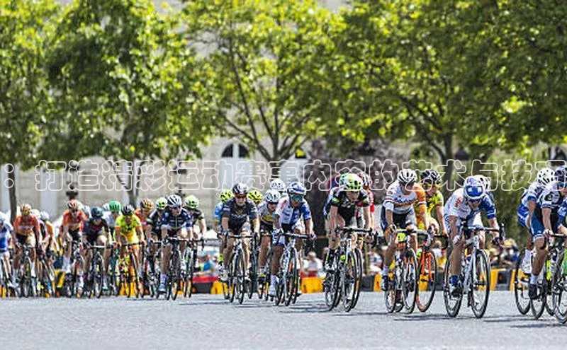 ：打造精彩运动赛事内容的艺术与技巧