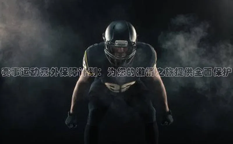 赛事运动意外保障计划：为您的激情之旅提供全面保护