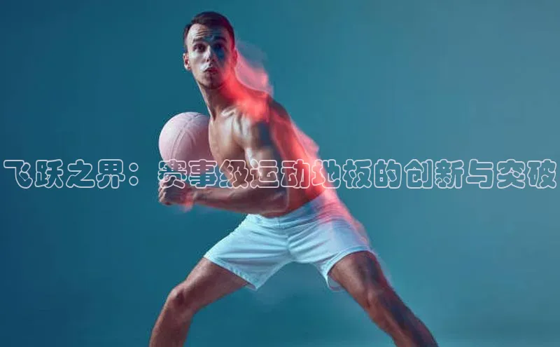 飞跃之界：赛事级运动地板的创新与突破