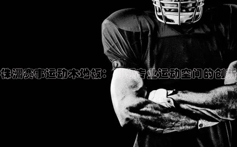 株洲赛事运动木地板：引领专业运动空间的创新