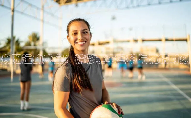 贵阳运动盛宴：精彩赛事荟萃与激情时刻