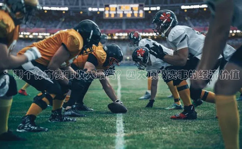 ：哪个体育赛事收入最高？四大顶级赛事的经济价值