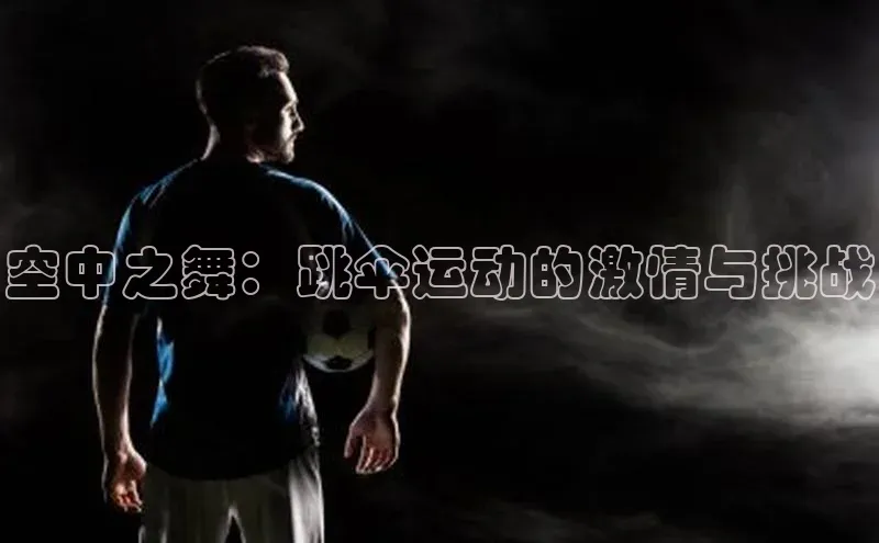 空中之舞：跳伞运动的激情与挑战