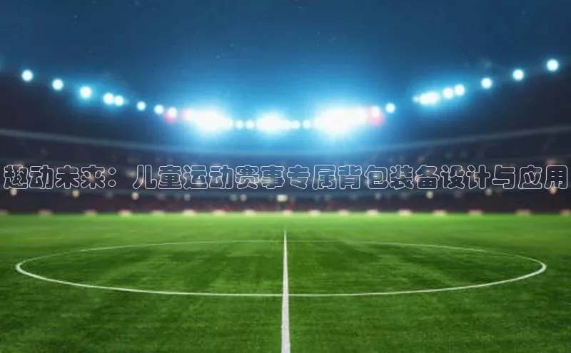 趣动未来：儿童运动赛事专属背包装备设计与应用