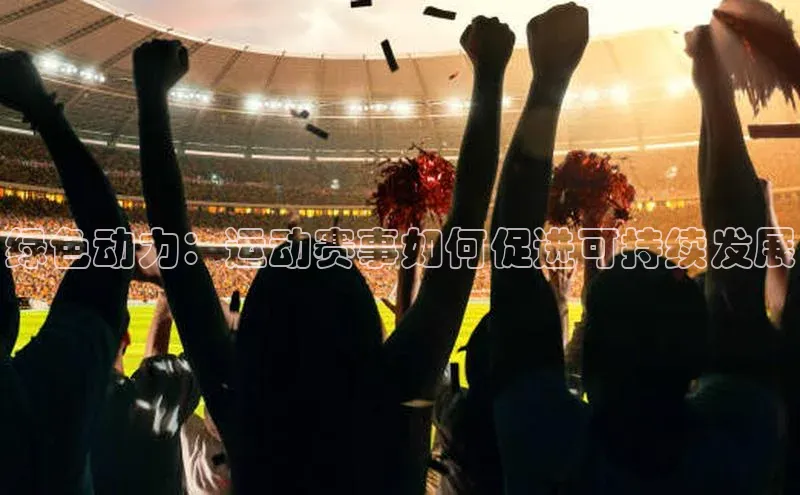 绿色动力：运动赛事如何促进可持续发展