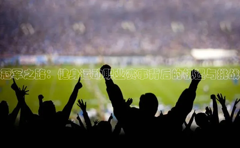 冠军之路：健身运动职业赛事背后的机遇与挑战