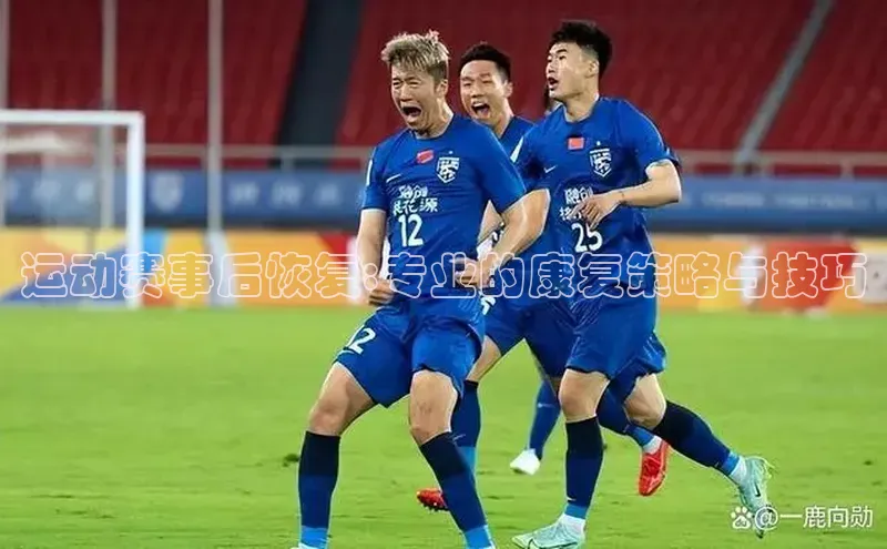 运动赛事后恢复:专业的康复策略与技巧