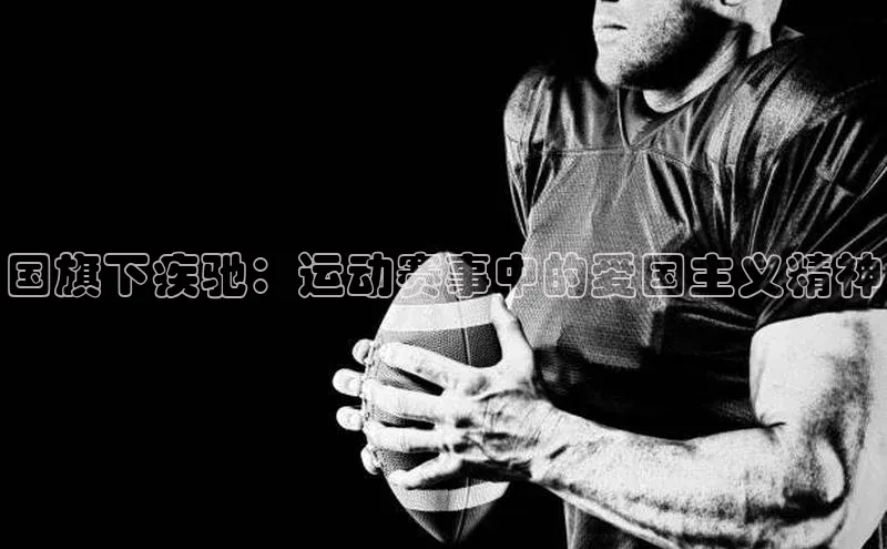 国旗下疾驰：运动赛事中的爱国主义精神