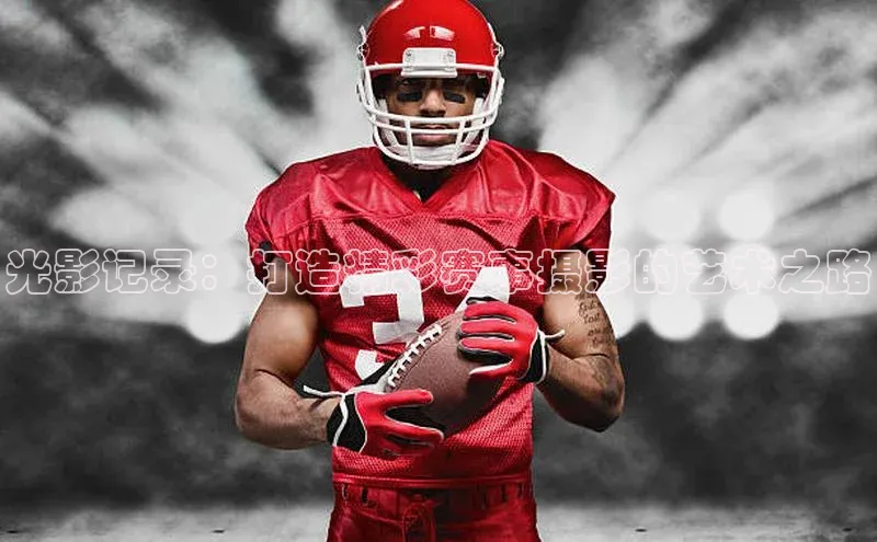 光影记录：打造精彩赛事摄影的艺术之路