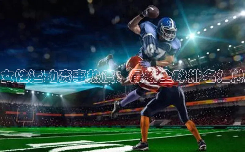 女性运动赛事热度：最新全球排名汇总