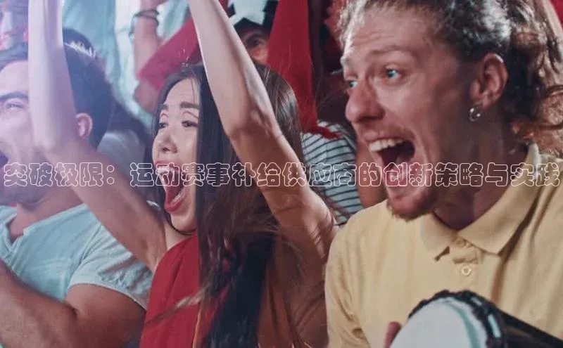 突破极限：运动赛事补给供应商的创新策略与实践