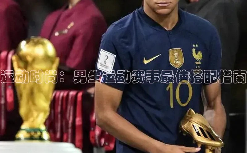 运动时尚：男生运动赛事最佳搭配指南