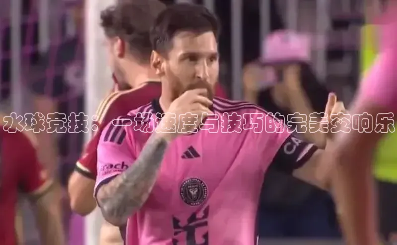 水球竞技：一场速度与技巧的完美交响乐