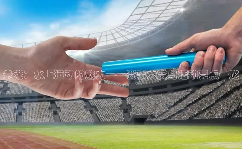 贵港：水上运动的魅力——赛事大赏与活动亮点一览