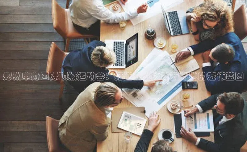 郑州申办国际顶级运动会：打造亚洲体育新高地的宏伟蓝图