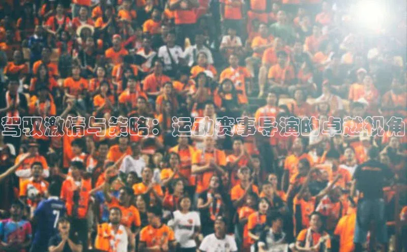 驾驭激情与策略：运动赛事导演的卓越视角