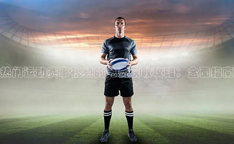 热门运动赛事视频的免费获取攻略：全面指南