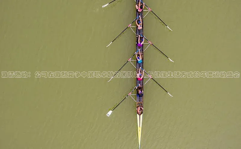 激情燃动：公司在激烈竞争中展现卓越的团队精神与健康生活方式的年度运动盛会
