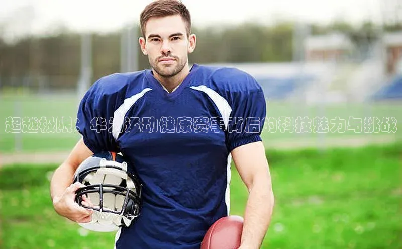 超越极限：华为运动健康赛事背后的科技魅力与挑战