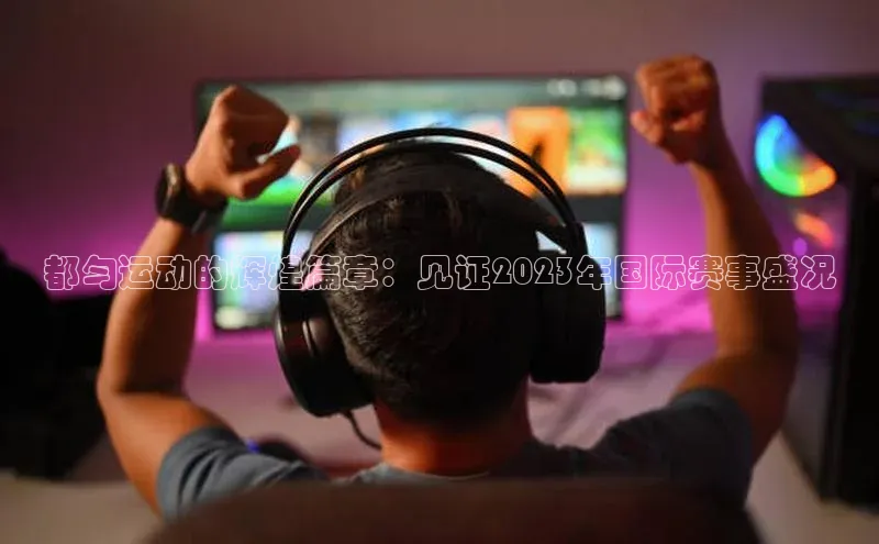 都匀运动的辉煌篇章：见证2023年国际赛事盛况