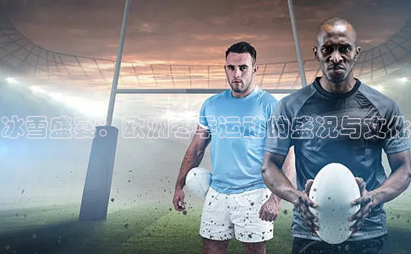 冰雪盛宴：欧洲冬季运动的盛况与文化