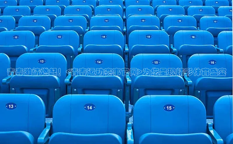 青春激情燃起！<青春运动赛事官网>为您呈现精彩体育盛宴