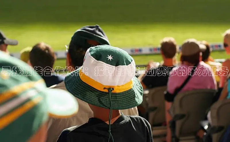 寻找最佳合作伙伴：探讨昆明运动赛事的承办服务